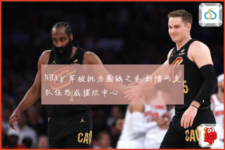 NBA扩军被批为圈钱之举 新增两支队伍恐成摆烂中心