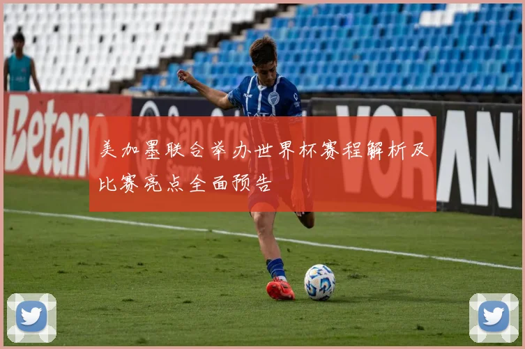 美加墨联合举办世界杯赛程解析及比赛亮点全面预告