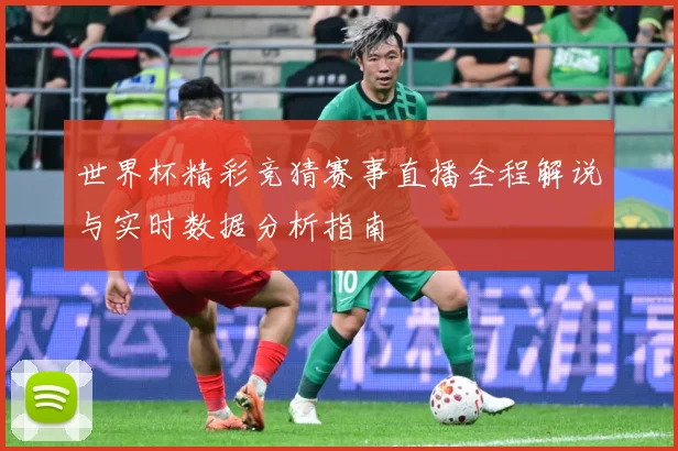 世界杯精彩竞猜赛事直播全程解说与实时数据分析指南