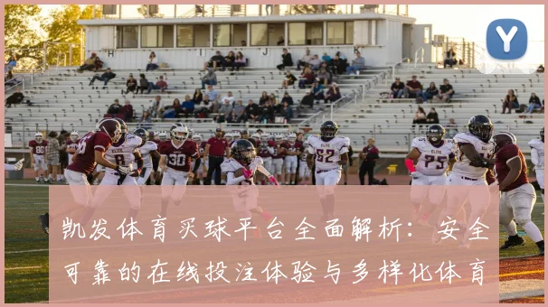 凯发体育买球平台全面解析：安全可靠的在线投注体验与多样化体育赛事选择