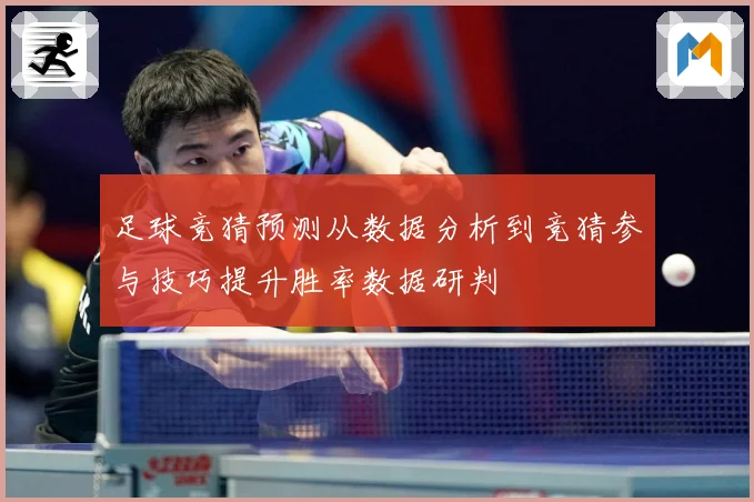 足球竞猜预测从数据分析到竞猜参与技巧提升胜率数据研判