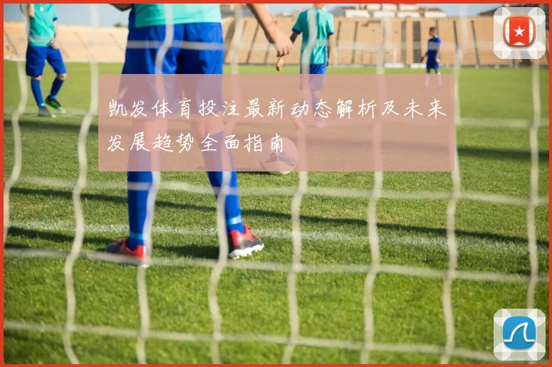 凯发体育投注最新动态解析及未来发展趋势全面指南