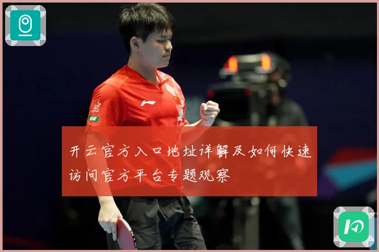 开云官方入口地址详解及如何快速访问官方平台专题观察