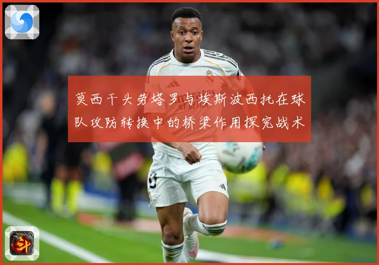 莫西干头劳塔罗与埃斯波西托在球队攻防转换中的桥梁作用探究战术观察