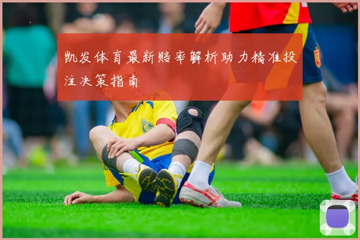 凯发体育最新赔率解析助力精准投注决策指南