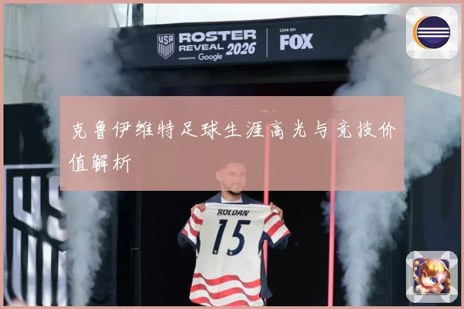 克鲁伊维特足球生涯高光与竞技价值解析