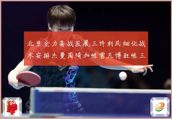 北京全力备战发展三许利民细化战术安排杰曼周琦加练曾凡博狂练三分成长观察