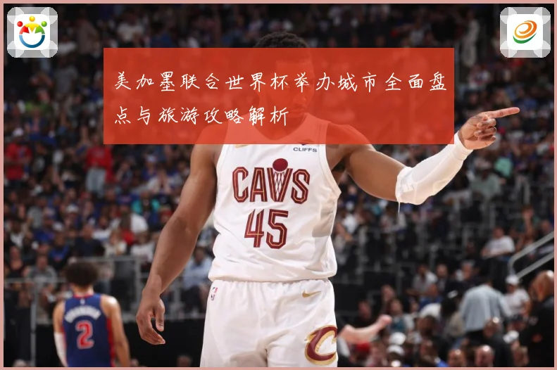 美加墨联合世界杯举办城市全面盘点与旅游攻略解析