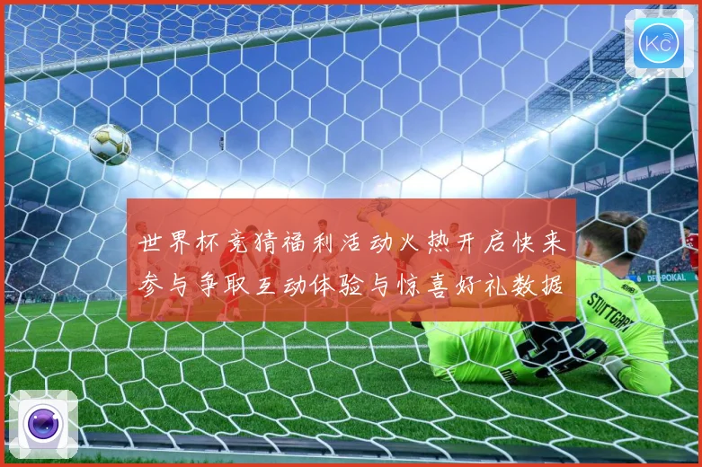 世界杯竞猜福利活动火热开启快来参与争取互动体验与惊喜好礼数据研判