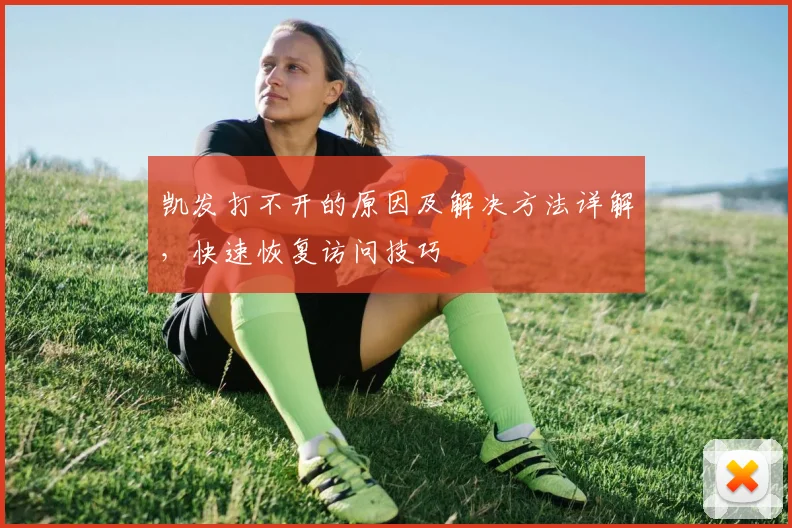 凯发打不开的原因及解决方法详解，快速恢复访问技巧