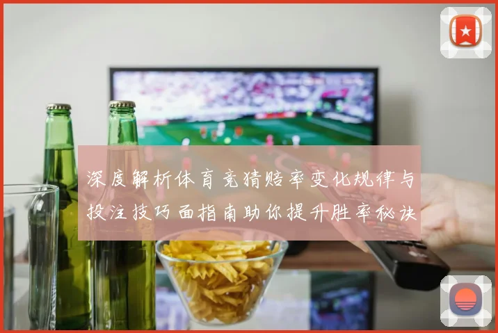 深度解析体育竞猜赔率变化规律与投注技巧面指南助你提升胜率秘诀
