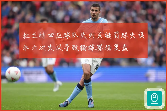 杜兰特回应球队失利关键罚球失误和六次失误导致输球赛场复盘