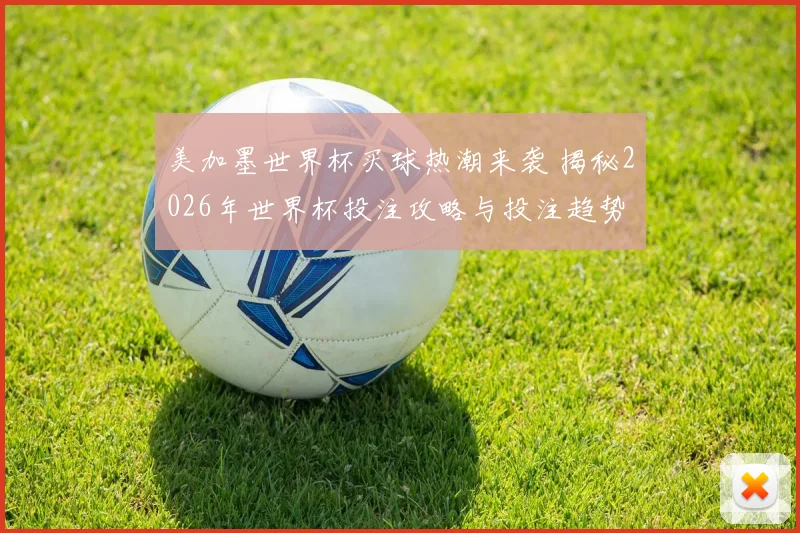 美加墨世界杯买球热潮来袭 揭秘2026年世界杯投注攻略与投注趋势