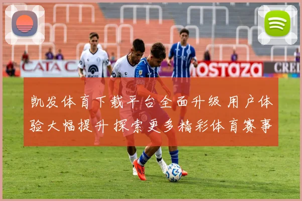 凯发体育下载平台全面升级 用户体验大幅提升 探索更多精彩体育赛事