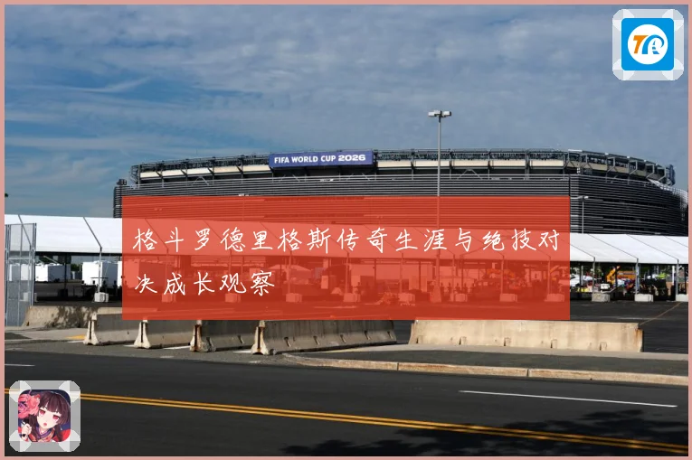 格斗罗德里格斯传奇生涯与绝技对决成长观察