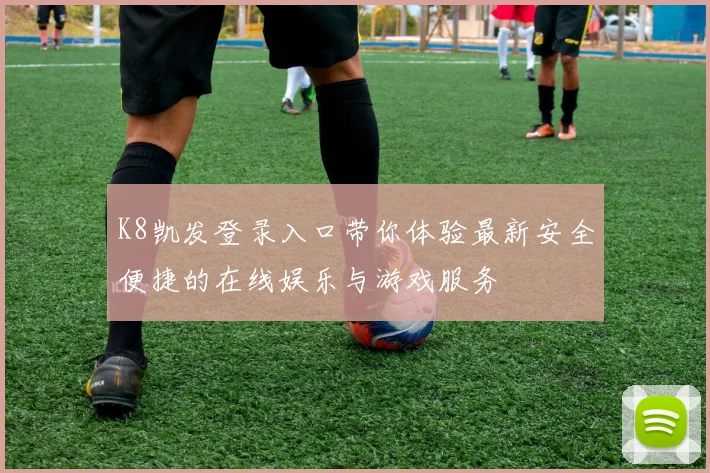 K8凯发登录入口带你体验最新安全便捷的在线娱乐与游戏服务