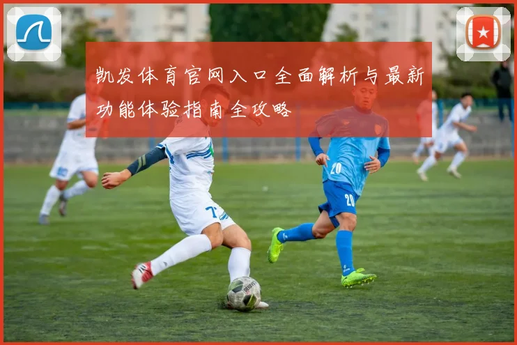 凯发体育官网入口全面解析与最新功能体验指南全攻略