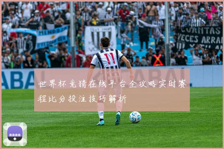 世界杯竞猜在线平台全攻略实时赛程比分投注技巧解析