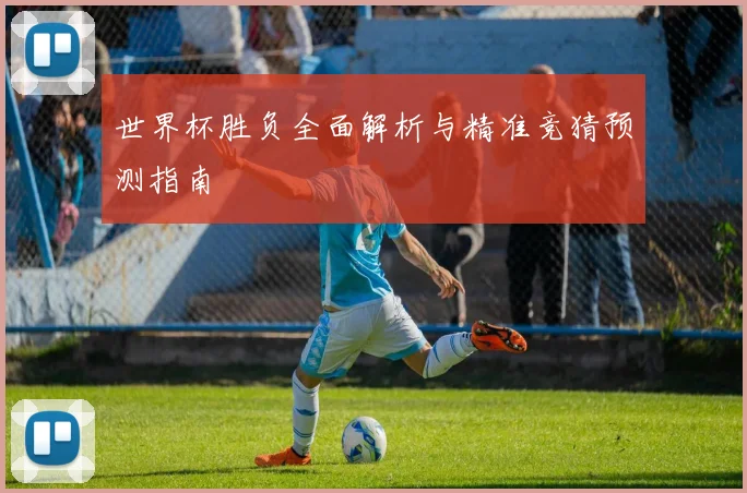 世界杯胜负全面解析与精准竞猜预测指南