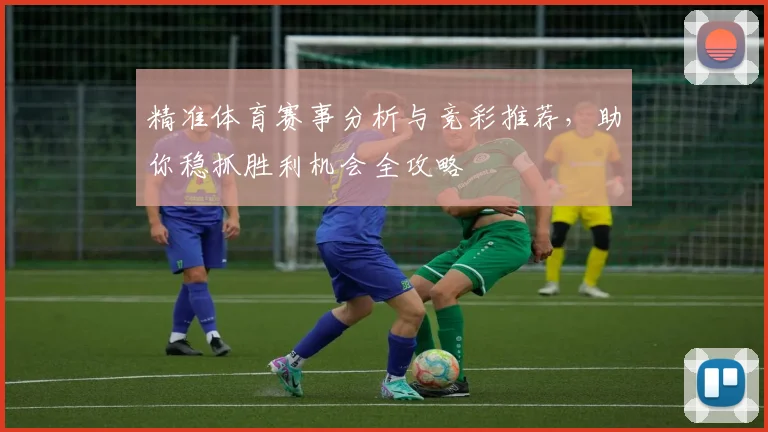精准体育赛事分析与竞彩推荐，助你稳抓胜利机会全攻略