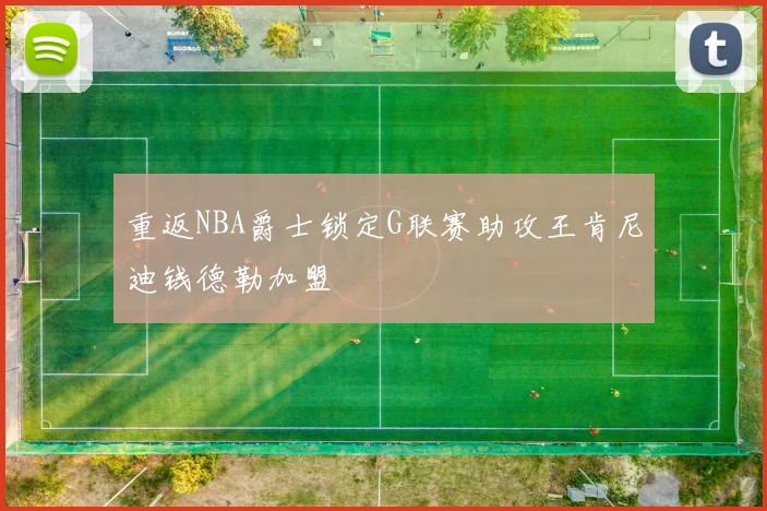 重返NBA爵士锁定G联赛助攻王肯尼迪钱德勒加盟