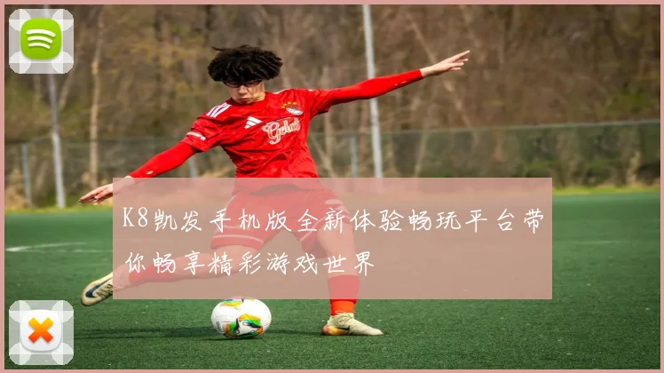 K8凯发手机版全新体验畅玩平台带你畅享精彩游戏世界