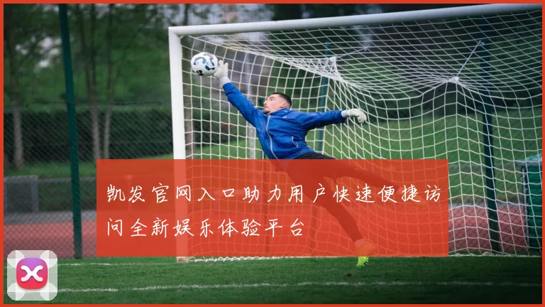 凯发官网入口助力用户快速便捷访问全新娱乐体验平台