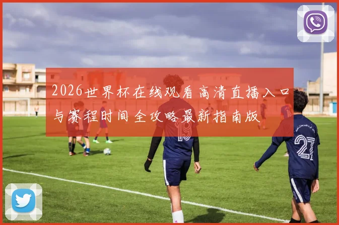 2026世界杯在线观看高清直播入口与赛程时间全攻略最新指南版