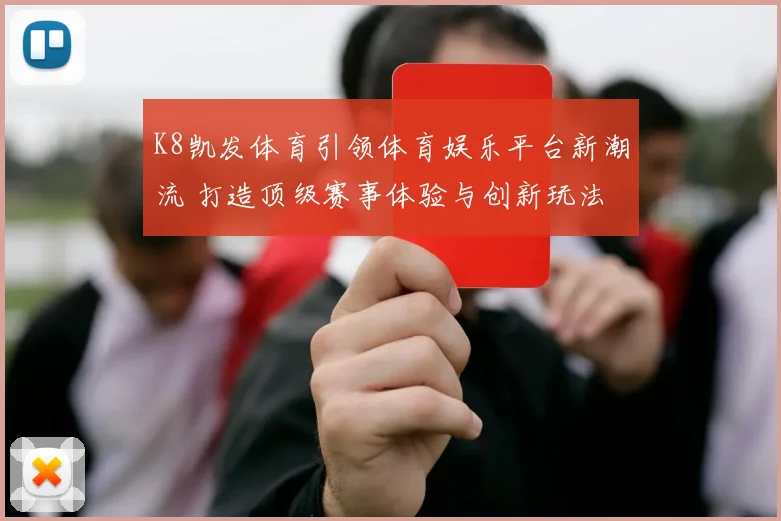 K8凯发体育引领体育娱乐平台新潮流 打造顶级赛事体验与创新玩法