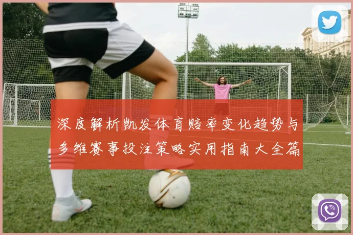 深度解析凯发体育赔率变化趋势与多维赛事投注策略实用指南大全篇