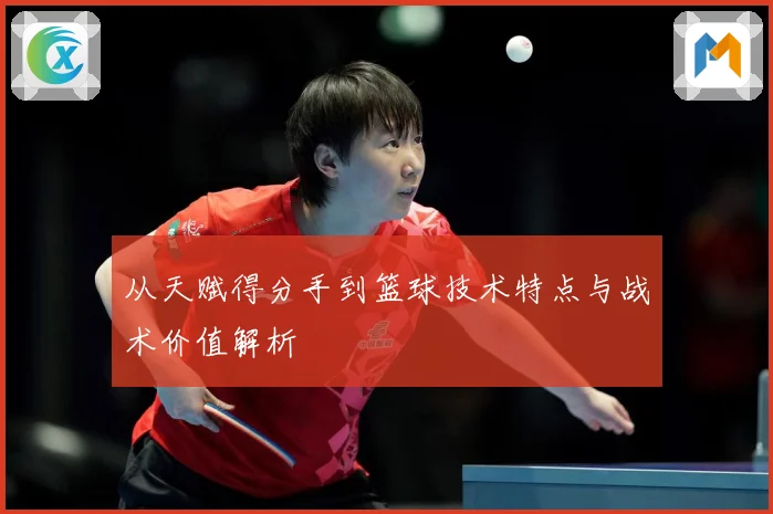 从天赋得分手到篮球技术特点与战术价值解析