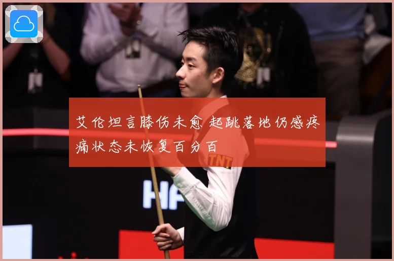 艾伦坦言膝伤未愈 起跳落地仍感疼痛状态未恢复百分百