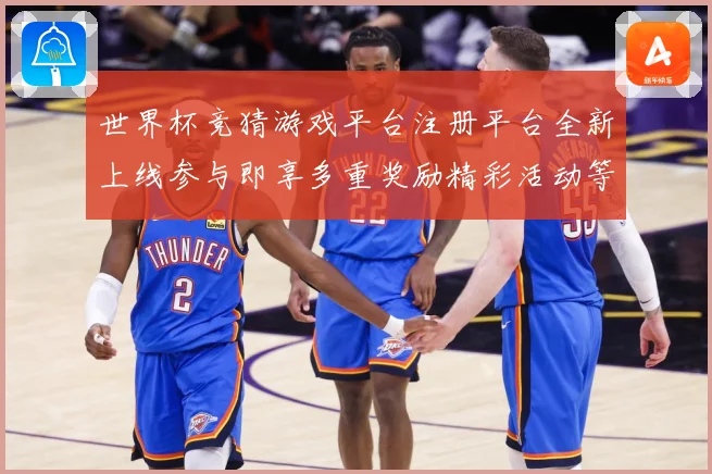 世界杯竞猜游戏平台注册平台全新上线参与即享多重奖励精彩活动等你来挑战