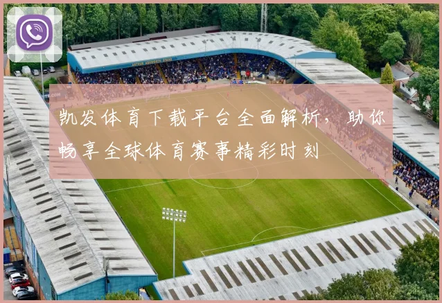 凯发体育下载平台全面解析，助你畅享全球体育赛事精彩时刻