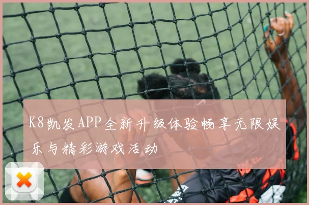 K8凯发APP全新升级体验畅享无限娱乐与精彩游戏活动
