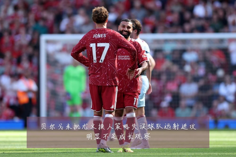 贝尔戈米批尤文换人策略失误球队远射进攻明显不足成长观察