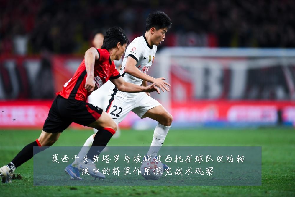 莫西干头劳塔罗与埃斯波西托在球队攻防转换中的桥梁作用探究战术观察
