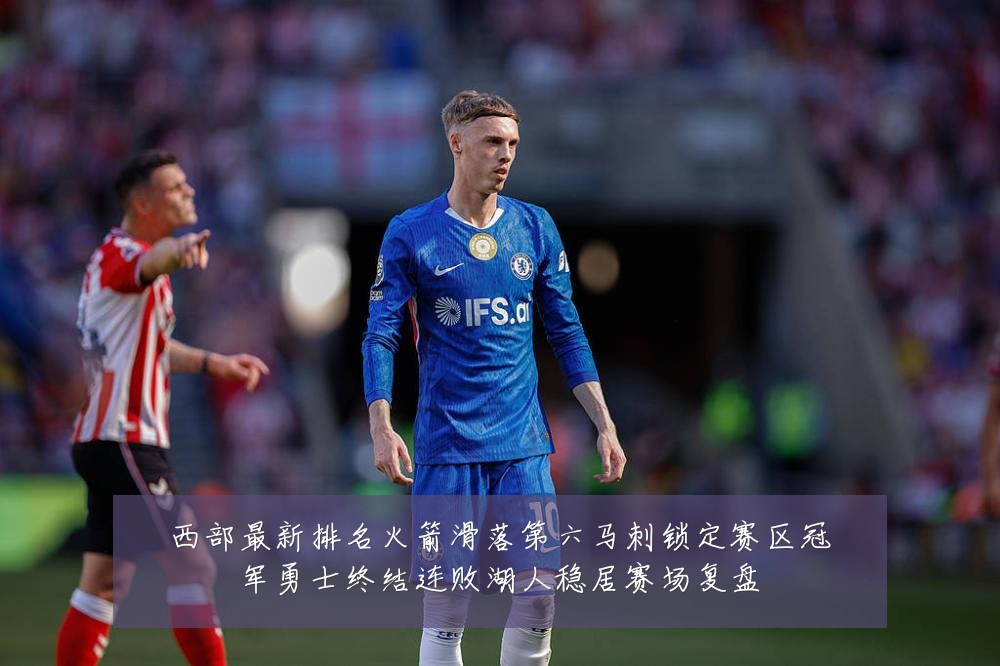西部最新排名火箭滑落第六马刺锁定赛区冠军勇士终结连败湖人稳居赛场复盘
