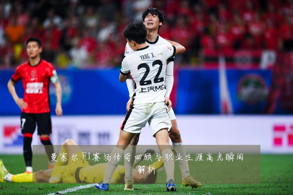 曼塞尔 F1赛场传奇回顾与职业生涯高光瞬间解析