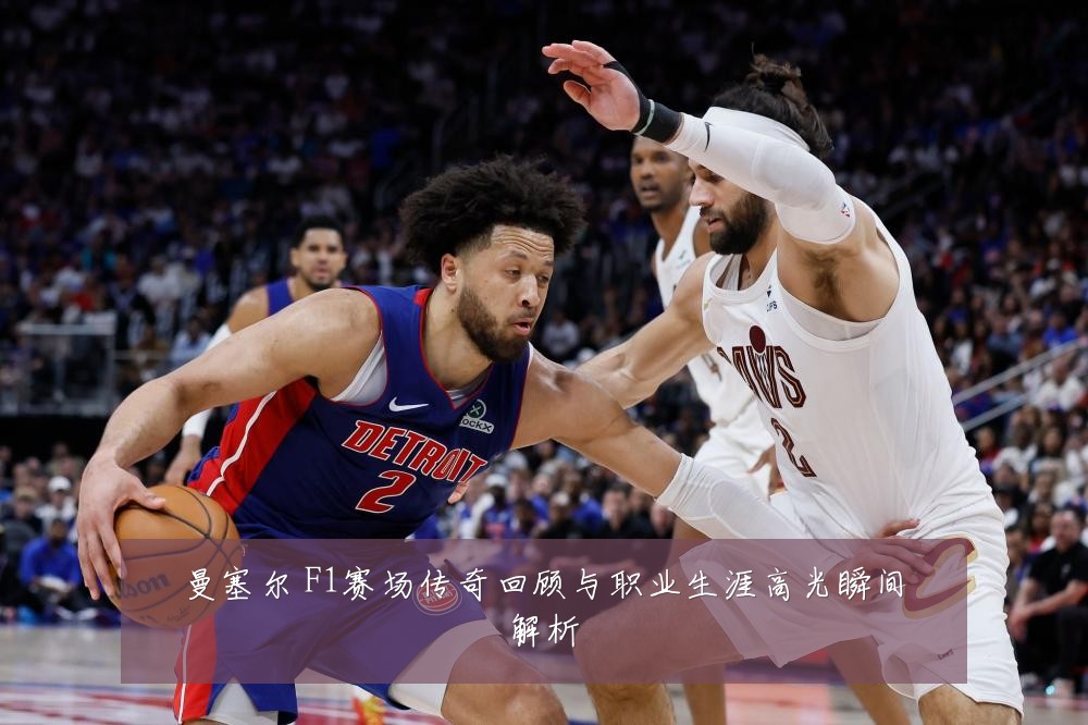 曼塞尔 F1赛场传奇回顾与职业生涯高光瞬间解析